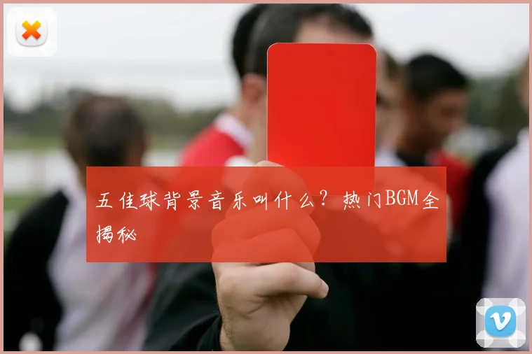 五佳球背景音乐叫什么？热门BGM全揭秘