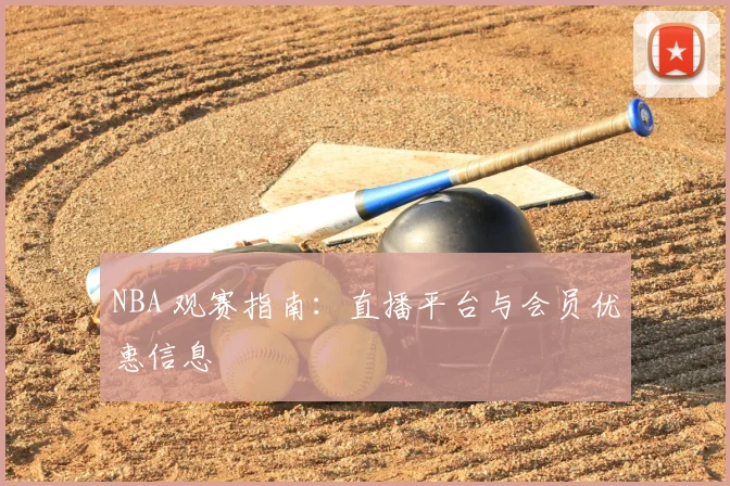 NBA 观赛指南：直播平台与会员优惠信息
