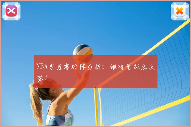 NBA季后赛对阵分析：谁将晋级总决赛？