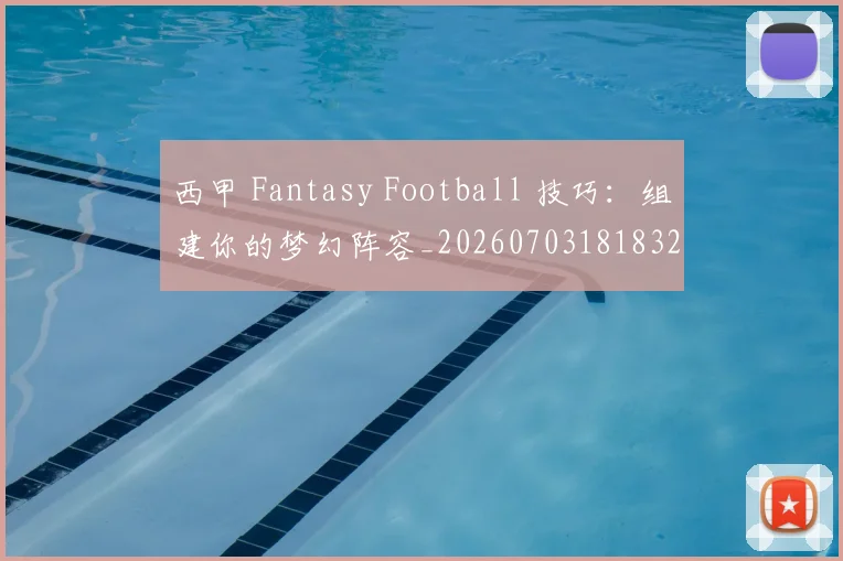 西甲 Fantasy Football 技巧：组建你的梦幻阵容_20260703181832