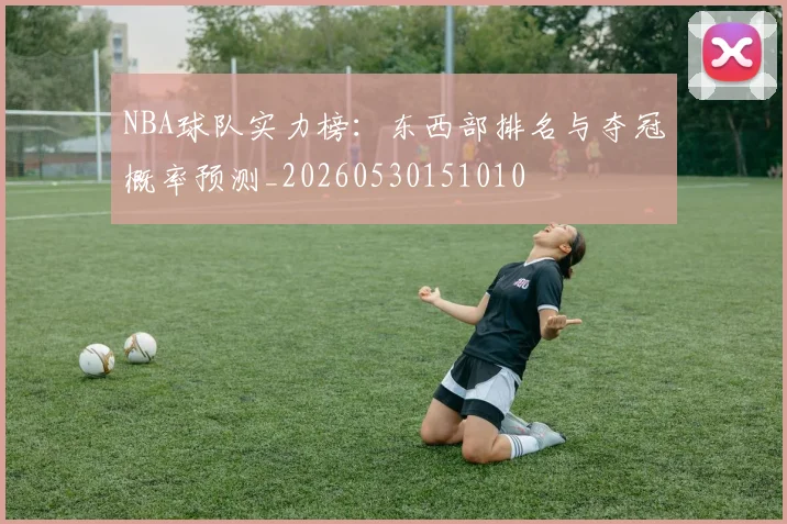 NBA球队实力榜：东西部排名与夺冠概率预测_20260530151010