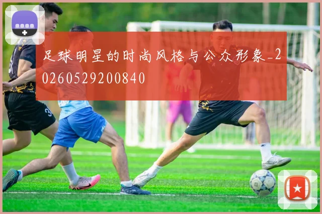 足球明星的时尚风格与公众形象_20260529200840