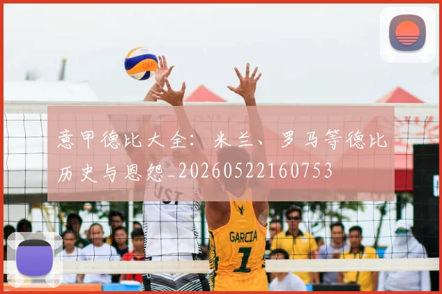 意甲德比大全：米兰、罗马等德比历史与恩怨_20260522160753