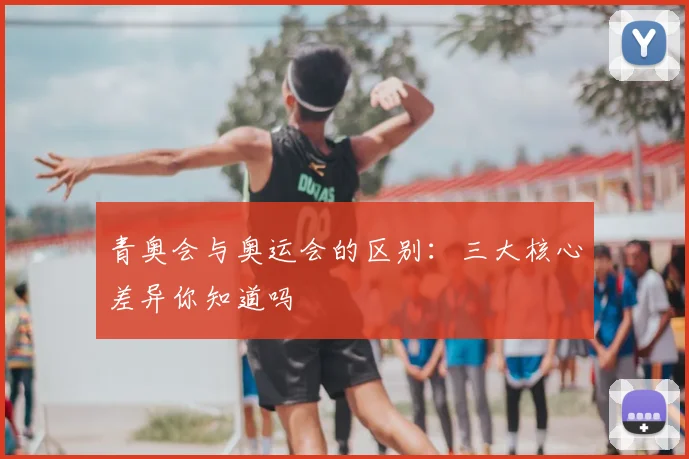 青奥会与奥运会的区别：三大核心差异你知道吗