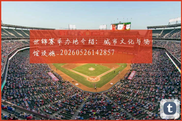 世锦赛举办地介绍：城市文化与场馆设施_20260526142857