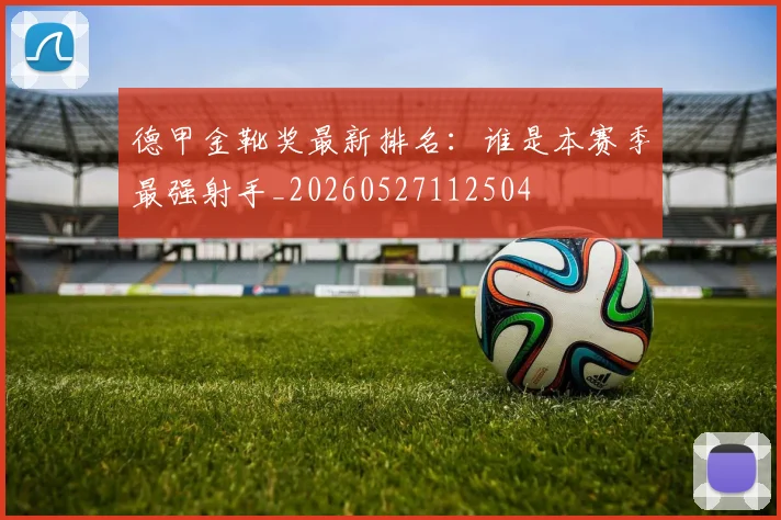 德甲金靴奖最新排名：谁是本赛季最强射手_20260527112504