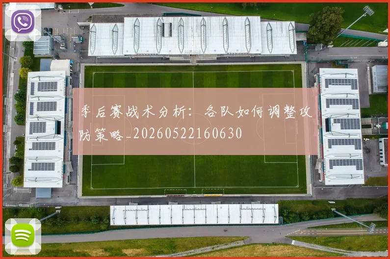 季后赛战术分析：各队如何调整攻防策略_20260522160630