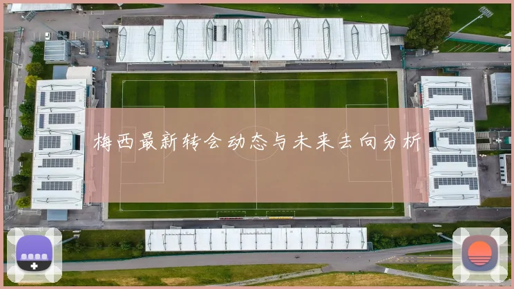 梅西最新转会动态与未来去向分析