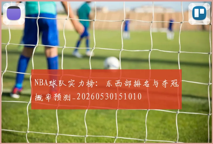 NBA球队实力榜：东西部排名与夺冠概率预测_20260530151010