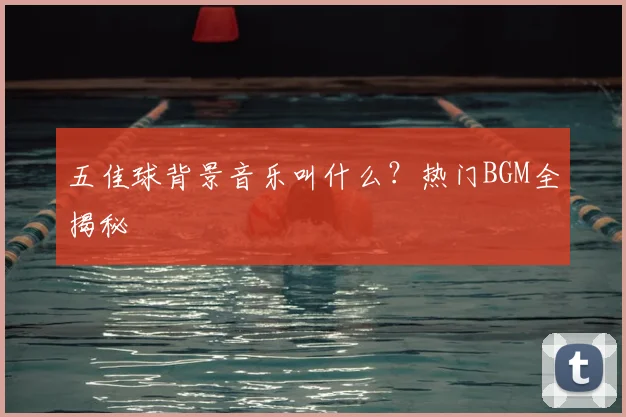 五佳球背景音乐叫什么？热门BGM全揭秘