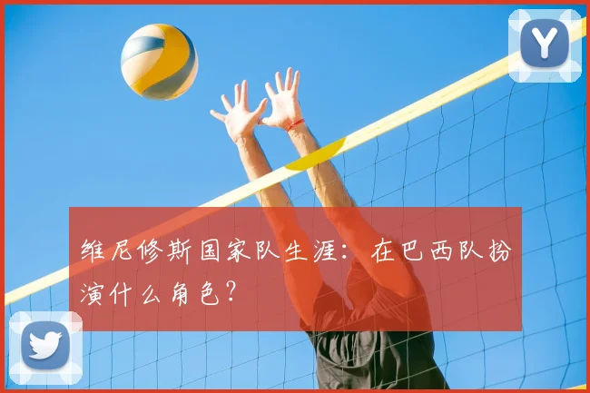 维尼修斯国家队生涯：在巴西队扮演什么角色？