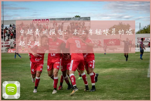 中超青训报告：本土年轻球员的崛起之路