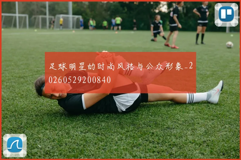足球明星的时尚风格与公众形象_20260529200840